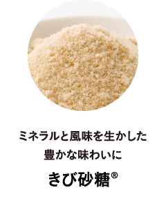 ミネラルと風味を生かした
								豊かな味わいに
								きび砂糖®